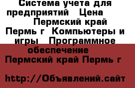 Система учета для предприятий › Цена ­ 3 000 - Пермский край, Пермь г. Компьютеры и игры » Программное обеспечение   . Пермский край,Пермь г.